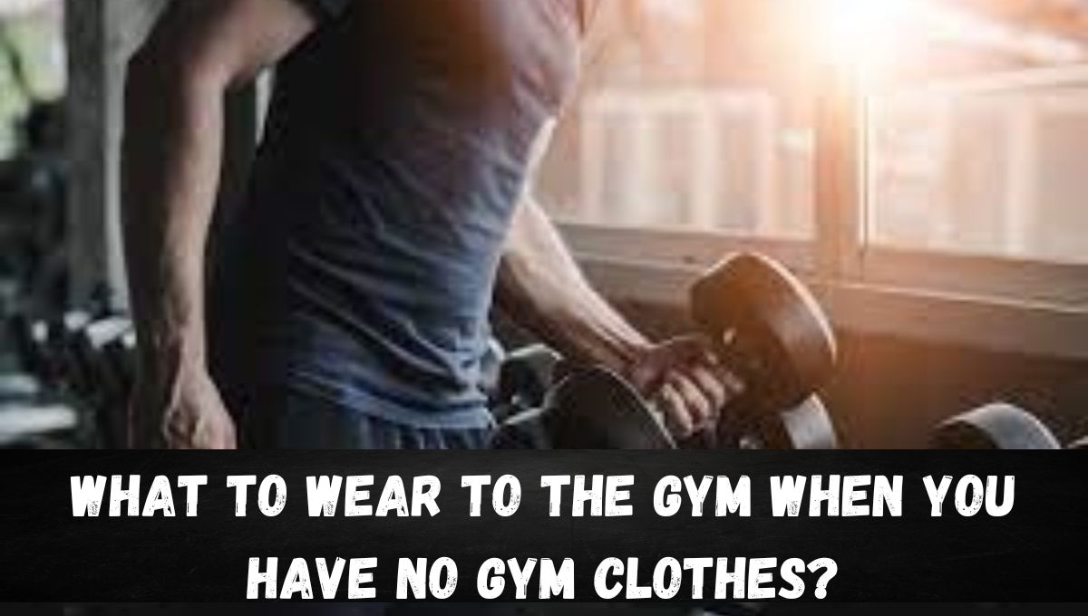 What to Wear to the Gym When You Have No Gym Clothes?