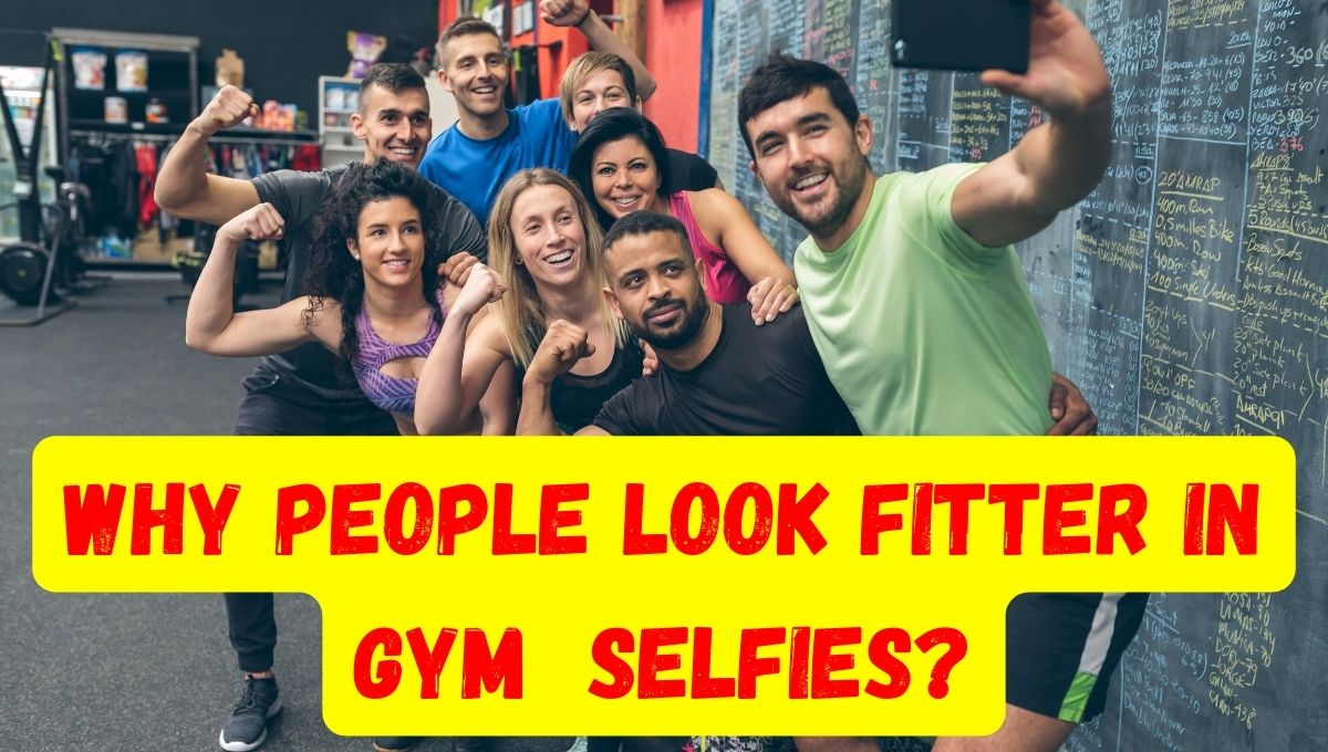 why people look fitter in gym selfies?